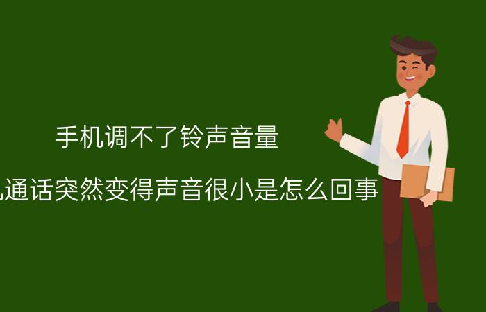 手机调不了铃声音量 手机通话突然变得声音很小是怎么回事？